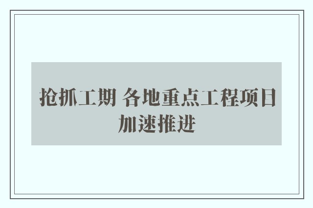 抢抓工期 各地重点工程项目加速推进