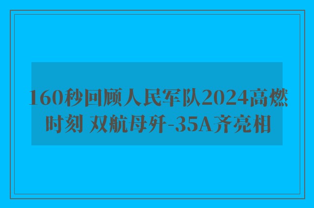 160秒回顾人民军队2024高燃时刻 双航母歼-35A齐亮相