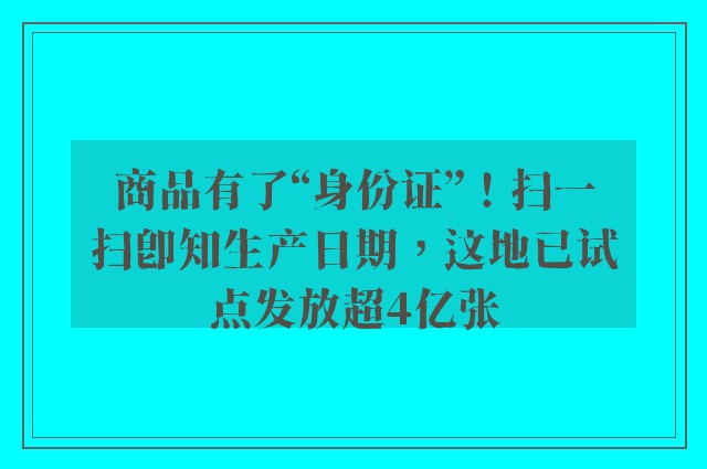 商品有了“身份证”！扫一扫即知生产日期，这地已试点发放超4亿张