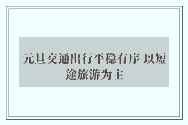 元旦交通出行平稳有序 以短途旅游为主