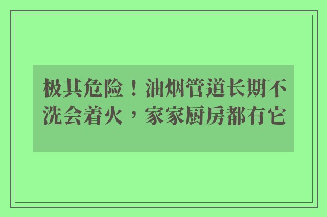 极其危险！油烟管道长期不洗会着火，家家厨房都有它