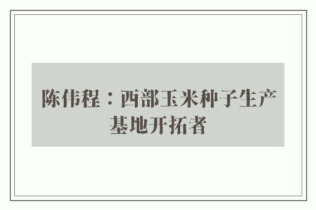 陈伟程：西部玉米种子生产基地开拓者