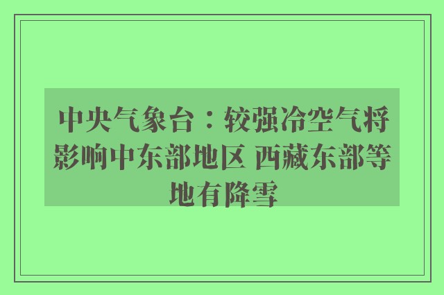 中央气象台：较强冷空气将影响中东部地区 西藏东部等地有降雪