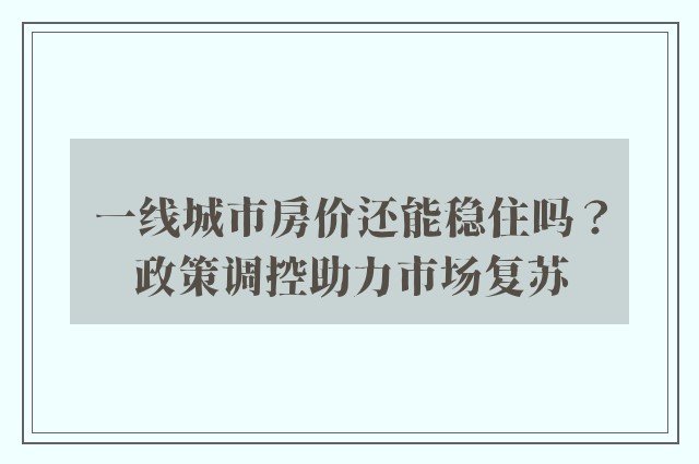 一线城市房价还能稳住吗？政策调控助力市场复苏