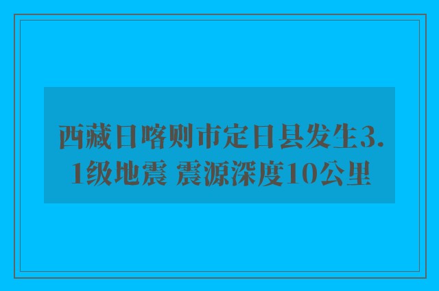 西藏日喀则市定日县发生3.1级地震 震源深度10公里