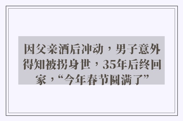 因父亲酒后冲动，男子意外得知被拐身世，35年后终回家，“今年春节圆满了”