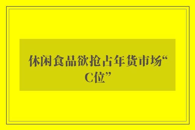 休闲食品欲抢占年货市场“C位”