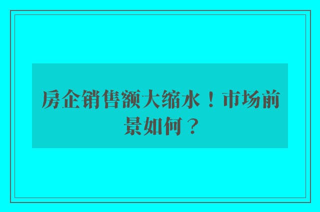 房企销售额大缩水！市场前景如何？