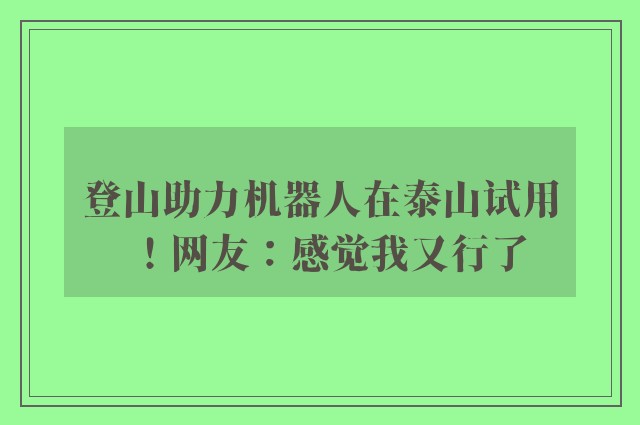 登山助力机器人在泰山试用！网友：感觉我又行了