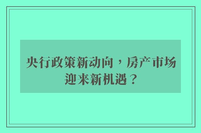 央行政策新动向，房产市场迎来新机遇？