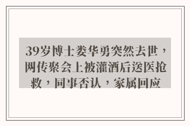 39岁博士娄华勇突然去世，网传聚会上被灌酒后送医抢救，同事否认，家属回应