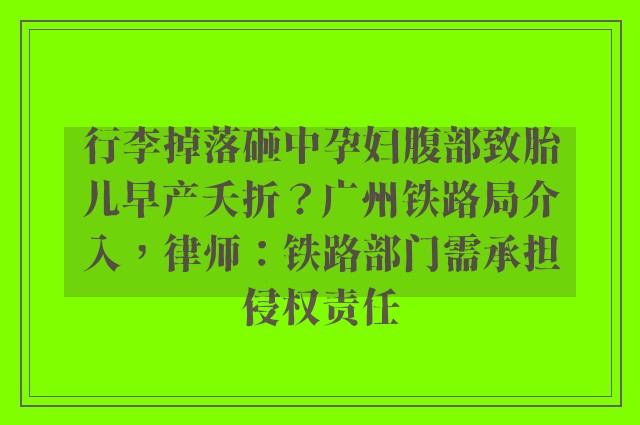 行李掉落砸中孕妇腹部致胎儿早产夭折？广州铁路局介入，律师：铁路部门需承担侵权责任