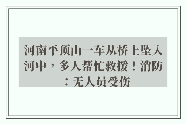 河南平顶山一车从桥上坠入河中，多人帮忙救援！消防：无人员受伤