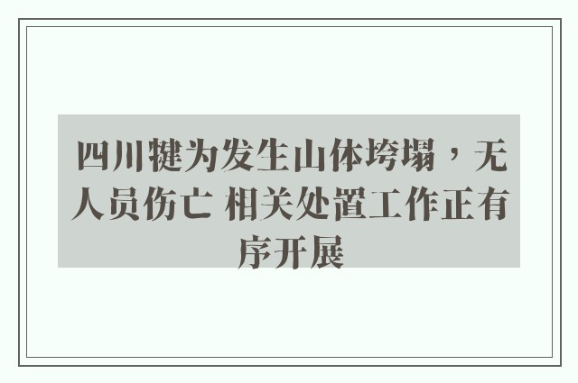 四川犍为发生山体垮塌，无人员伤亡 相关处置工作正有序开展