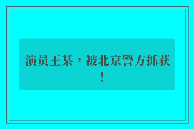 演员王某，被北京警方抓获！