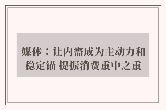 媒体：让内需成为主动力和稳定锚 提振消费重中之重