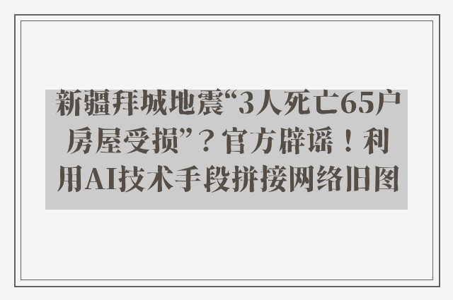 新疆拜城地震“3人死亡65户房屋受损”？官方辟谣！利用AI技术手段拼接网络旧图