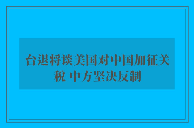 台退将谈美国对中国加征关税 中方坚决反制