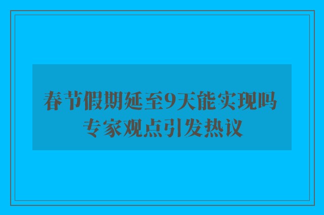 春节假期延至9天能实现吗 专家观点引发热议