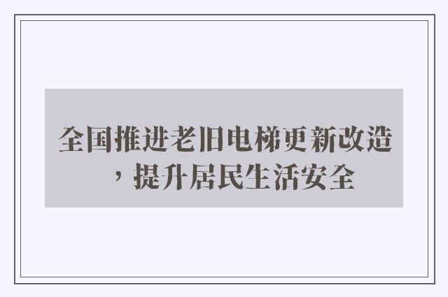 全国推进老旧电梯更新改造，提升居民生活安全