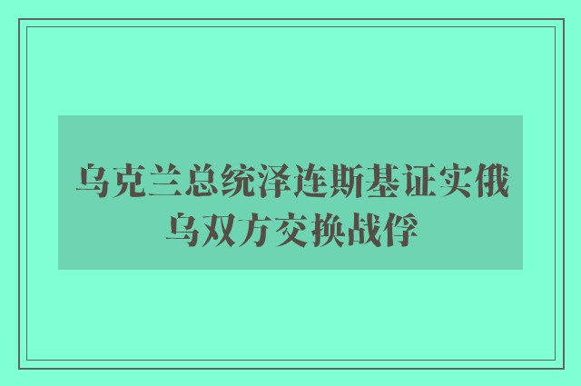 乌克兰总统泽连斯基证实俄乌双方交换战俘