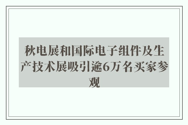 秋电展和国际电子组件及生产技术展吸引逾6万名买家参观