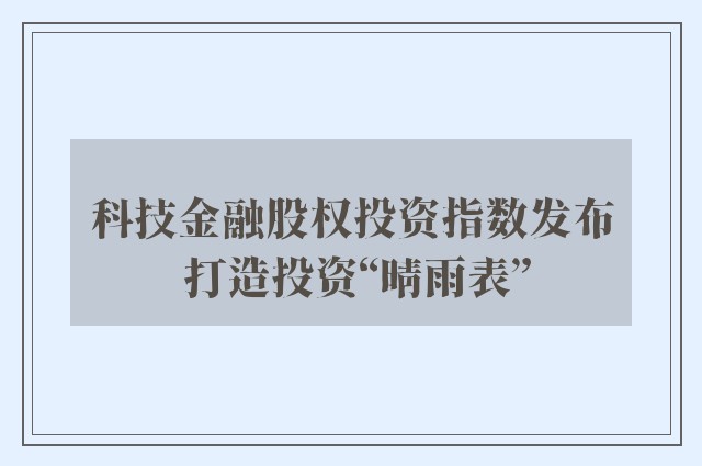 科技金融股权投资指数发布 打造投资“晴雨表”