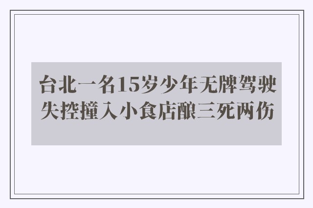 台北一名15岁少年无牌驾驶失控撞入小食店酿三死两伤