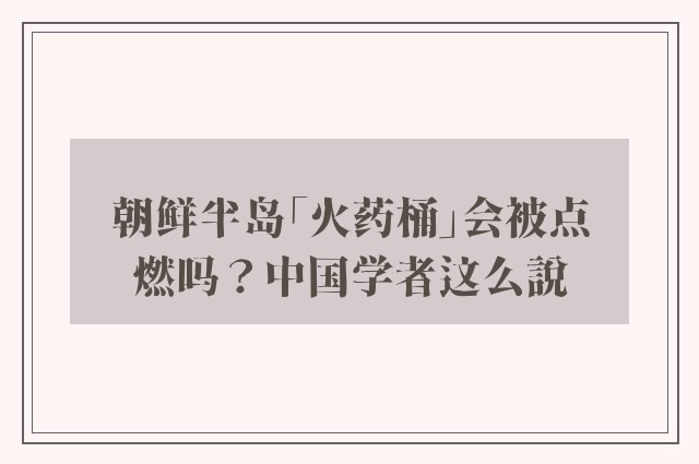 朝鲜半岛「火药桶」会被点燃吗？中国学者这么説