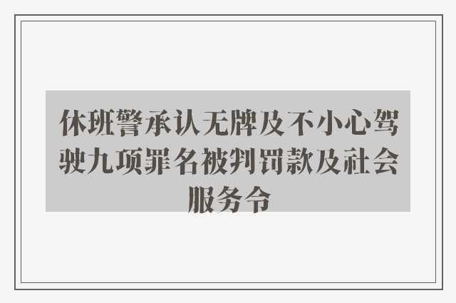 休班警承认无牌及不小心驾驶九项罪名被判罚款及社会服务令