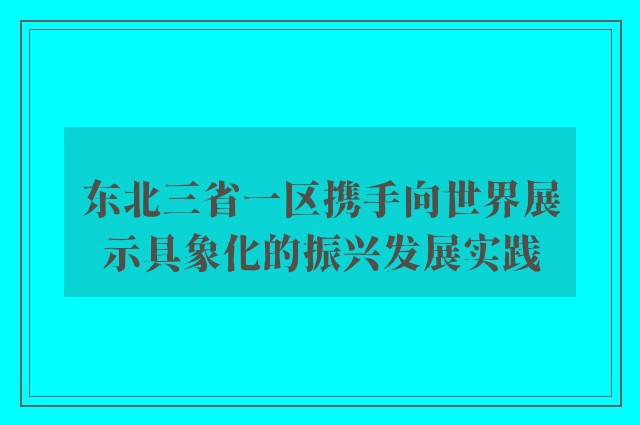 东北三省一区携手向世界展示具象化的振兴发展实践