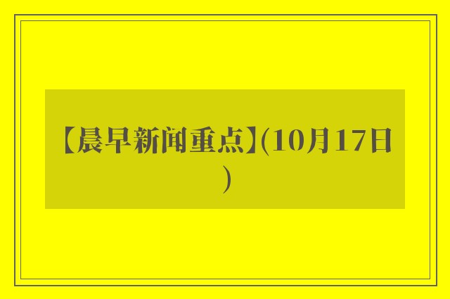 【晨早新闻重点】(10月17日)