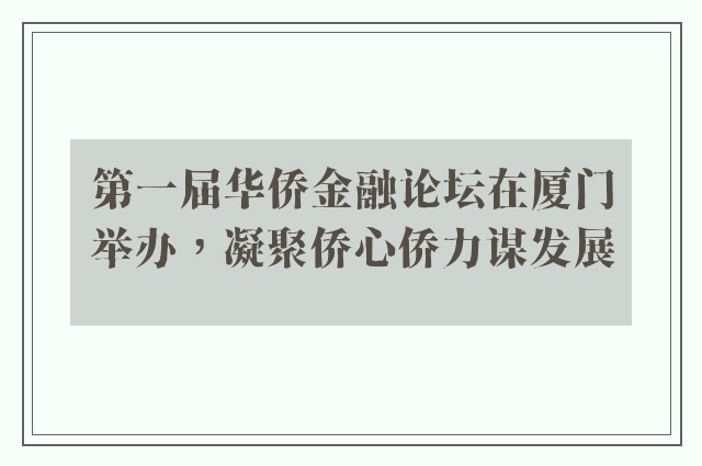 第一届华侨金融论坛在厦门举办，凝聚侨心侨力谋发展