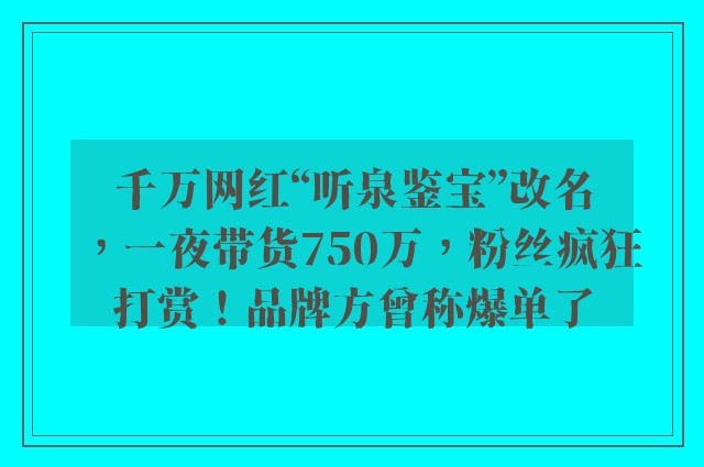 千万网红“听泉鉴宝”改名，一夜带货750万，粉丝疯狂打赏！品牌方曾称爆单了