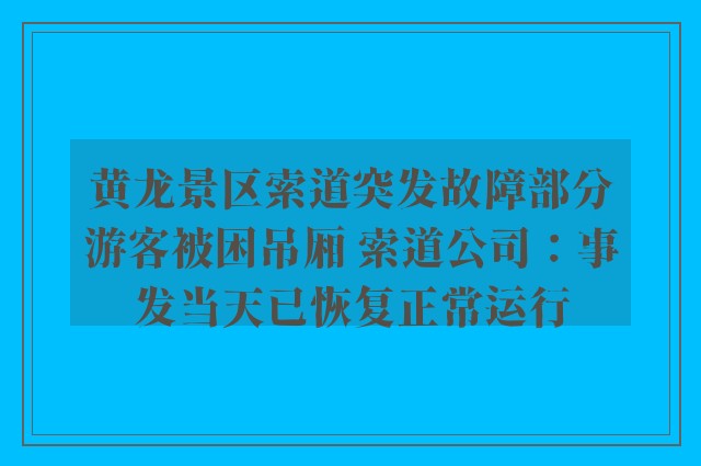 黄龙景区索道突发故障部分游客被困吊厢 索道公司：事发当天已恢复正常运行