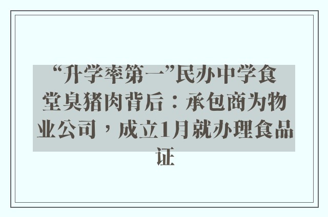 “升学率第一”民办中学食堂臭猪肉背后：承包商为物业公司，成立1月就办理食品证