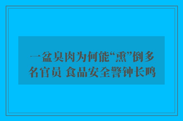 一盆臭肉为何能“熏”倒多名官员 食品安全警钟长鸣