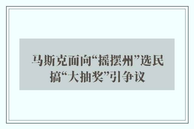 马斯克面向“摇摆州”选民搞“大抽奖”引争议